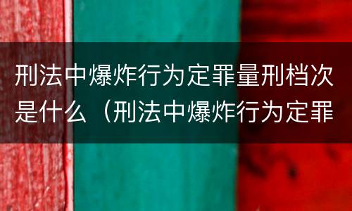 刑法中爆炸行为定罪量刑档次是什么（刑法中爆炸行为定罪量刑档次是什么）