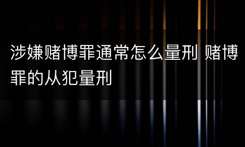 涉嫌赌博罪通常怎么量刑 赌博罪的从犯量刑