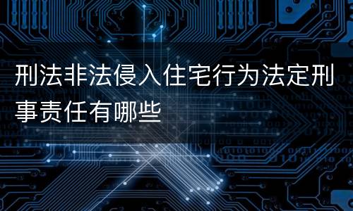 刑法非法侵入住宅行为法定刑事责任有哪些