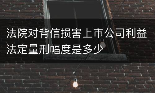 法院对背信损害上市公司利益法定量刑幅度是多少