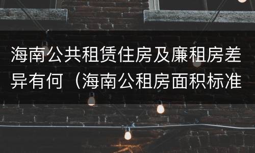 海南公共租赁住房及廉租房差异有何（海南公租房面积标准）