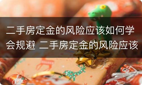 二手房定金的风险应该如何学会规避 二手房定金的风险应该如何学会规避呢
