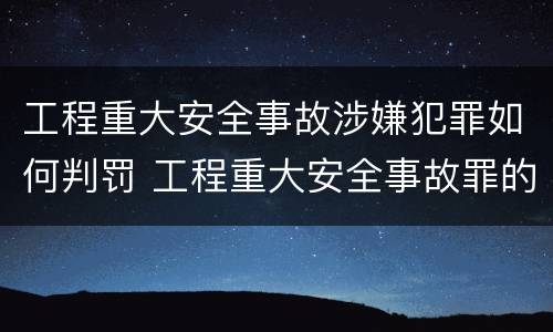 工程重大安全事故涉嫌犯罪如何判罚 工程重大安全事故罪的立案标准