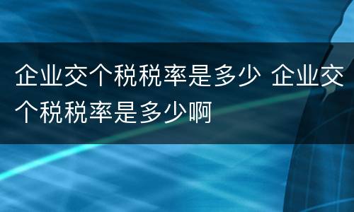 企业交个税税率是多少 企业交个税税率是多少啊