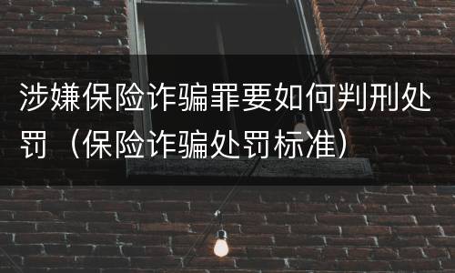 涉嫌保险诈骗罪要如何判刑处罚（保险诈骗处罚标准）