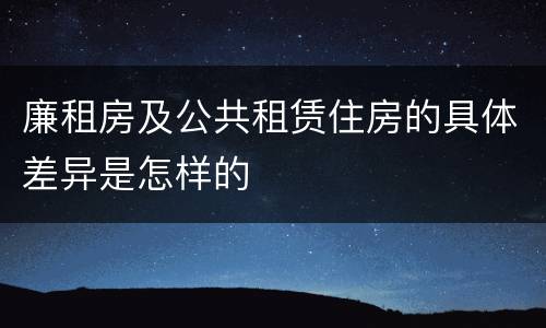 廉租房及公共租赁住房的具体差异是怎样的