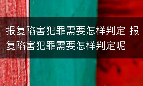 报复陷害犯罪需要怎样判定 报复陷害犯罪需要怎样判定呢