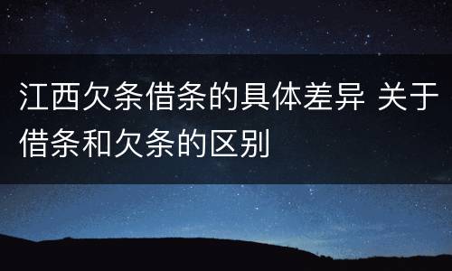 江西欠条借条的具体差异 关于借条和欠条的区别