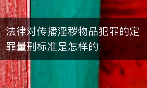 法律对传播淫秽物品犯罪的定罪量刑标准是怎样的