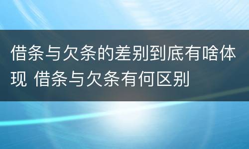 借条与欠条的差别到底有啥体现 借条与欠条有何区别