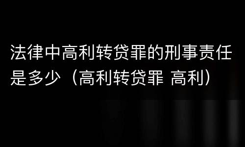法律中高利转贷罪的刑事责任是多少（高利转贷罪 高利）