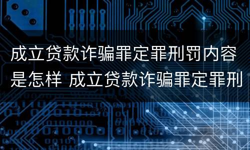 成立贷款诈骗罪定罪刑罚内容是怎样 成立贷款诈骗罪定罪刑罚内容是怎样的