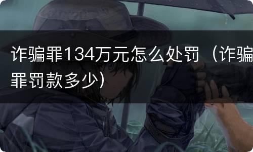 诈骗罪134万元怎么处罚（诈骗罪罚款多少）