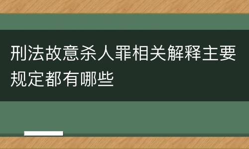 刑法故意杀人罪相关解释主要规定都有哪些