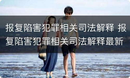 报复陷害犯罪相关司法解释 报复陷害犯罪相关司法解释最新