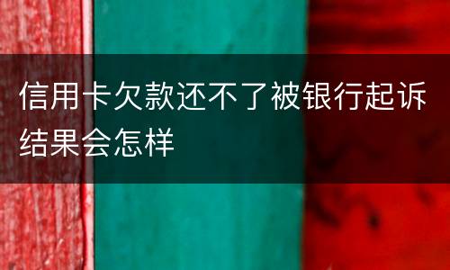 信用卡欠款还不了被银行起诉结果会怎样