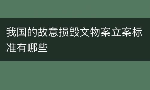 我国的故意损毁文物案立案标准有哪些
