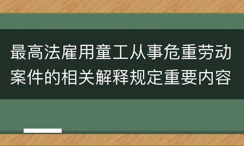 最高法雇用童工从事危重劳动案件的相关解释规定重要内容是什么