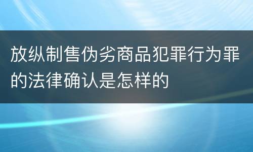放纵制售伪劣商品犯罪行为罪的法律确认是怎样的