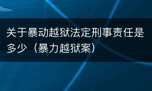 关于暴动越狱法定刑事责任是多少（暴力越狱案）