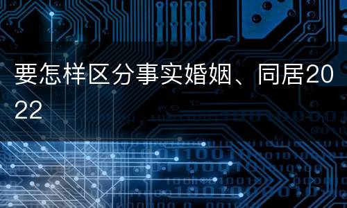要怎样区分事实婚姻、同居2022