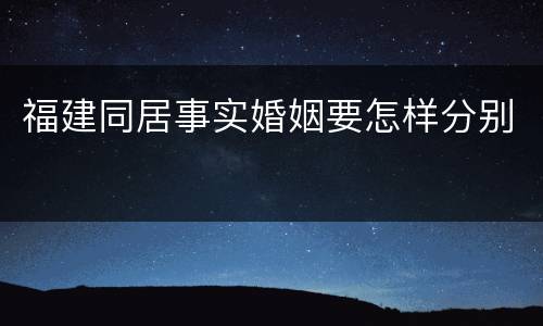 福建同居事实婚姻要怎样分别