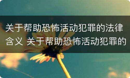 关于帮助恐怖活动犯罪的法律含义 关于帮助恐怖活动犯罪的法律含义是