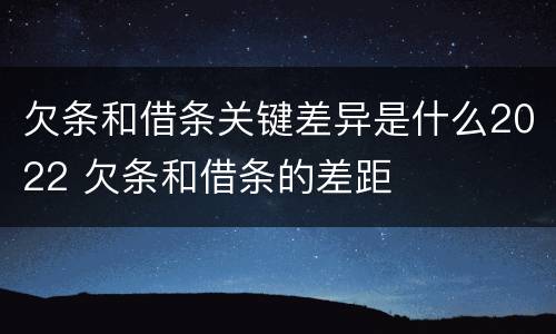 欠条和借条关键差异是什么2022 欠条和借条的差距