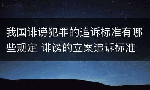 我国诽谤犯罪的追诉标准有哪些规定 诽谤的立案追诉标准
