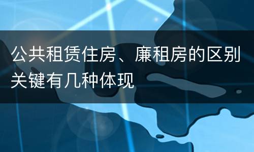 公共租赁住房、廉租房的区别关键有几种体现