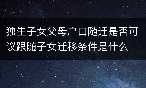 独生子女父母户口随迁是否可议跟随子女迁移条件是什么