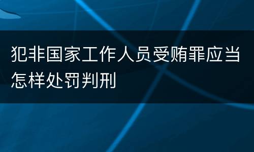 犯非国家工作人员受贿罪应当怎样处罚判刑
