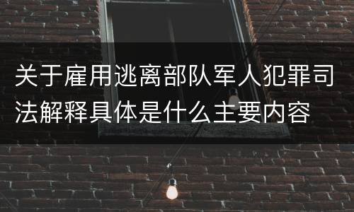 关于雇用逃离部队军人犯罪司法解释具体是什么主要内容