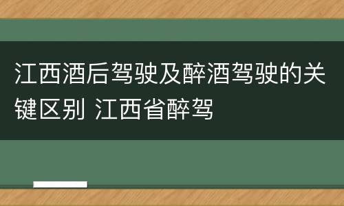江西酒后驾驶及醉酒驾驶的关键区别 江西省醉驾