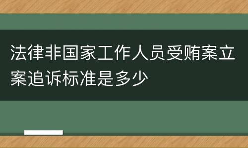 法律非国家工作人员受贿案立案追诉标准是多少