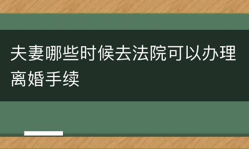 夫妻哪些时候去法院可以办理离婚手续