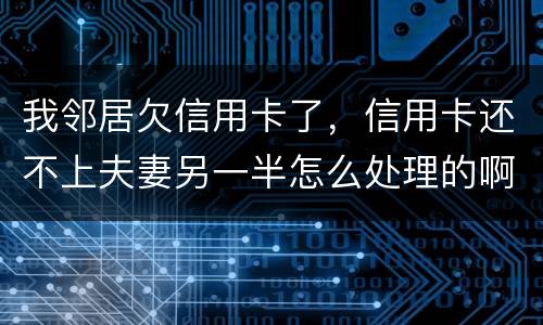 我邻居欠信用卡了，信用卡还不上夫妻另一半怎么处理的啊