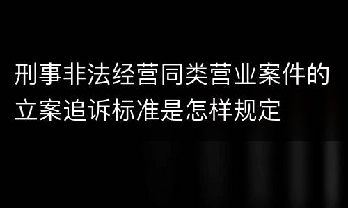 刑事非法经营同类营业案件的立案追诉标准是怎样规定