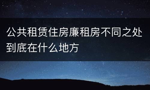 公共租赁住房廉租房不同之处到底在什么地方