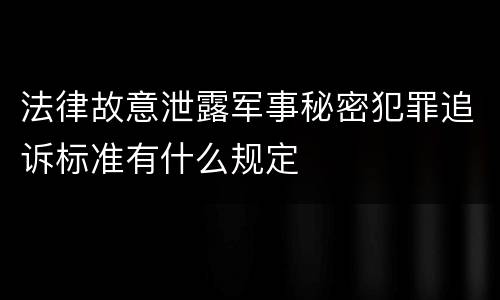 法律故意泄露军事秘密犯罪追诉标准有什么规定