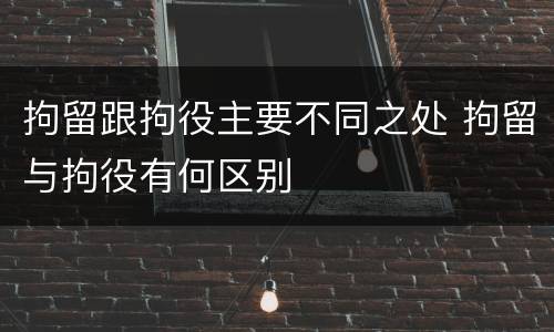 拘留跟拘役主要不同之处 拘留与拘役有何区别
