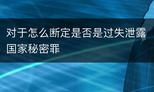 对于怎么断定是否是过失泄露国家秘密罪