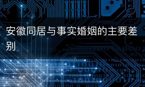 安徽同居与事实婚姻的主要差别