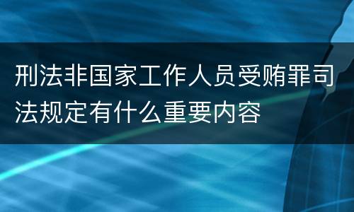 刑法非国家工作人员受贿罪司法规定有什么重要内容