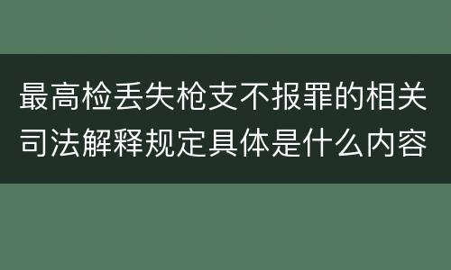 最高检丢失枪支不报罪的相关司法解释规定具体是什么内容