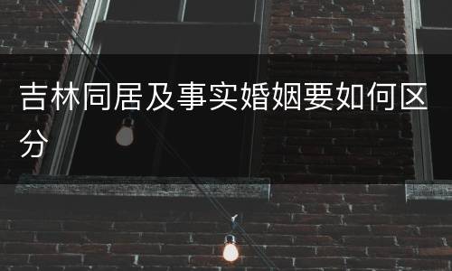 吉林同居及事实婚姻要如何区分