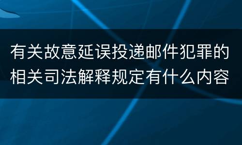 有关故意延误投递邮件犯罪的相关司法解释规定有什么内容