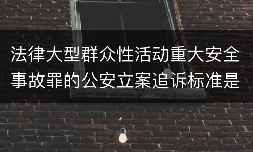 法律大型群众性活动重大安全事故罪的公安立案追诉标准是如何规定