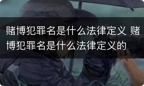赌博犯罪名是什么法律定义 赌博犯罪名是什么法律定义的
