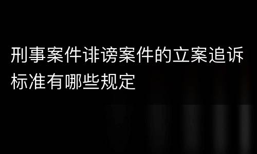 刑事案件诽谤案件的立案追诉标准有哪些规定